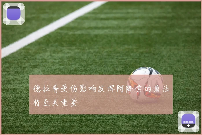 德拉普受伤影响发挥阿隆索的看法将至关重要