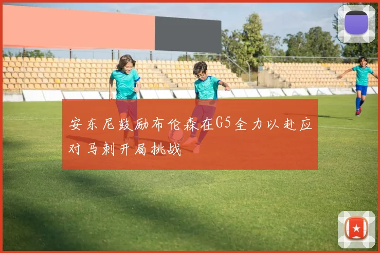 安东尼鼓励布伦森在G5全力以赴应对马刺开局挑战