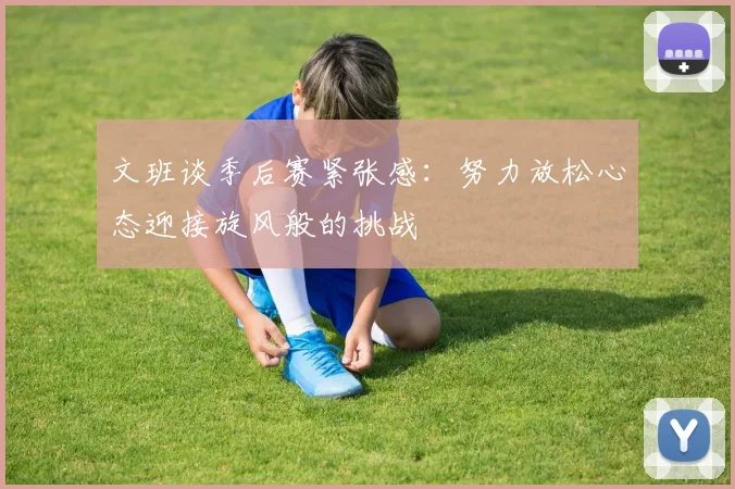 文班谈季后赛紧张感：努力放松心态迎接旋风般的挑战