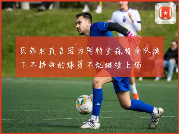 贝弗利直言若为阿特金森将全队换下不拼命的球员不配继续上场