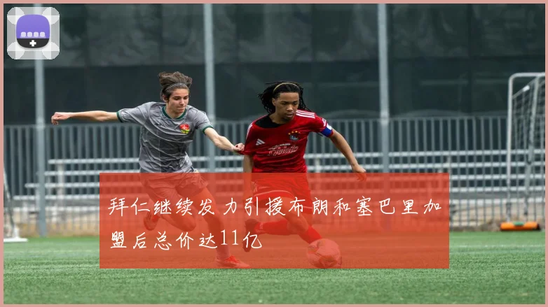 拜仁继续发力引援布朗和塞巴里加盟后总价达11亿