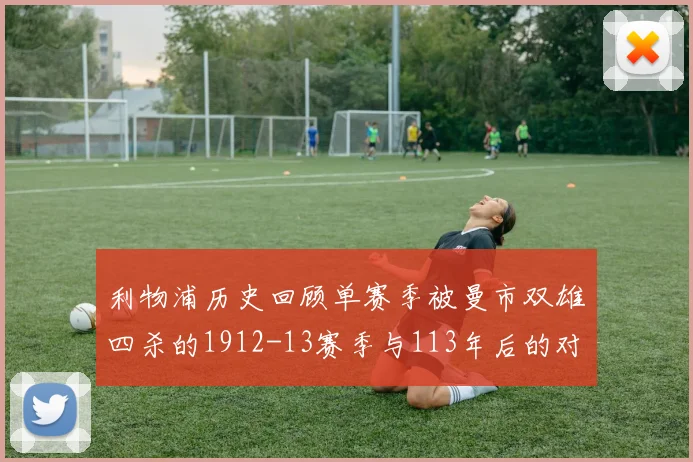 利物浦历史回顾单赛季被曼市双雄四杀的1912-13赛季与113年后的对比
